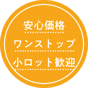 安心価格 ワンストップ 小ロット歓迎